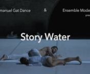 A project by Emanuel Gat Dance and Ensemble Modern for 11 dancers and 13 musicians.nStory Water - A work by Emanuel GatnMusic: Pierre Boulez: « Dérive 2 » for 11 instruments (1988-2006/09)nRebecca Saunders: « Fury II » concerto for solo double bass and ensemble (2009)nEmanuel Gat/Ensemble Modern: « FolkDance » (2018)nChoreography stage and lights: Emanuel GatnConductor: Franck OllunCostumes: Thomas BradleynLight direction: Guillaume FévriernSound director: Norbert OmmernLive electronics: