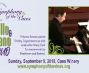 This Cello and Piano Duo recital features Hilary Clark and Dmitriy Cogan on Sept. 9, 4 - 6pm, at Cass Winery, Paso Robles. Hilary Clark is a talented cellist who performs with Symphon of the Vines and will be partnering again with Dmitriy. They will be playing sonatas by Beethoven and Brahms, composers who intuitively understood how to blend the cello and piano beautifully. In addition, Dmitriy is an astoundingly talented pianist. His virtuosity will be on display with a challenging piece compos