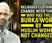 Religious Clothings Change with Time. Why has the Burka worn by Muslim Women not Changed? - Dr Zakir NaiknnQMSQA-4nnQuestioner: My name is Ritesh and I’m a student studying in 11th Std. my question is all the religions have limitations of clothing. Let me be specific to the women ah… but they have changed with time but why is the burkha still the same? Why hasn’t that changed with time? nnDr. Zakir: The brother said that by the passage of time every religion has got clothing for women but