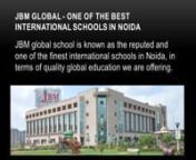 JBM Global School is one of the finest school in Noida extension which imparts advanced learning skills to the students to make them stood strong in this competitive world. It is a CBSE board english medium school with qualified faculty genuinely dedicated in offering global education to the students. Visit websute at: www.jbms.in