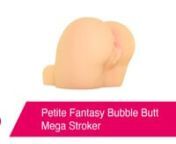 Petite Fantasy Bubble Butt Mega Stroker:nhttps://www.pinkcherry.com/products/petite-fantasy-bubble-butt-mega-stroker (PinkCherry US)nhttps://www.pinkcherry.ca/products/petite-fantasy-bubble-butt-mega-stroker (PinkCherry Canada)nn--nnOnce upon a time, our friends at Pipedream blew our minds with a line of ultra real masturbators in a magically realistic material called FantaFlesh. Then they kept right on going! Most of the masturbator and strokers in the F**k Me Silly collection are big. And we&#39;r