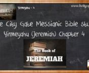 THE CITY GATE MESSIANIC BIBLE STUDY nYIRMEYAHU - JEREMIAHnnnTHE CITY GATE MESSIANIC BIBLE STUDY JEREMIAH CHAP. 4 PART 015nnnnCHAPTER 4nSECTION 1 V01-04