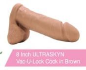 https://www.pinkcherry.com/products/8-inch-ur3-vac-u-lock-cock-in-brown?variant=12593496555605 (PinkCherry US) nhttps://www.pinkcherry.ca/products/8-inch-ur3-vac-u-lock-cock-in-brown?variant=12476449816670 (PinkCherry Canada)nnA perfectly formed dildo in Doc&#39;s signature ULTRASKYN, the 8 Inch cock is easily strap-on compatible in combination with any Vac-U-Lock harness system.nnFeaturing a plush surface that&#39;s squeezable yet pleasurably firm, the 8 Inch is shaped into a smooth, gently tapered hea