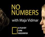 No Numbers is a unique portrait of one of the words best sport climbers, Maja Vidmar. It was shot in different locations, mainlyin Slovenia, but also in Italy and Croatia and it presents a wide specter of sport climbing showing Maja&#39;s training, competitions, rock climbing and bouldering. The movie is focused on dynamic aesthetics an fun. It trys to explain why Maja climbs, what motivates her and most of all what will motivate her in the future, told from a very basic perspective.The movie was