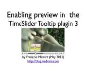 http://www.longtailvideo.com/addons/plugins/259/TimeSlider-Tooltip-Pluginnhttp://blog.loadvars.com/time-slider-tooltip-plugin/nhttp://csgenerator.loadvars.com/nnSlide 1nWelcome to this first screencast about the TimeSlider Tooltip plugin. I’m going to show you the basic implementation of the preview feature.nnSlide 2nYou probably already know that the JWPlayer is a media player that you can easily insert in your website.nIt supports Flash and HTML5.nYou can customize its look and feel using sk