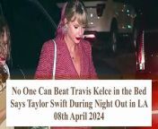 I Know How To Handle Travis Kelce In The Bed Says Taylor Swift During Night Out from lover with